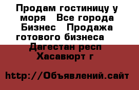 Продам гостиницу у моря - Все города Бизнес » Продажа готового бизнеса   . Дагестан респ.,Хасавюрт г.